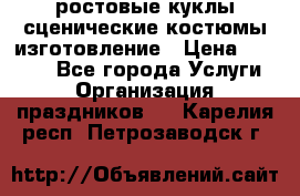 ростовые куклы.сценические костюмы.изготовление › Цена ­ 15 000 - Все города Услуги » Организация праздников   . Карелия респ.,Петрозаводск г.
